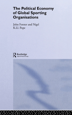 The Political Economy of Global Sports Organisations - Forster, John, and Pope, Nigel