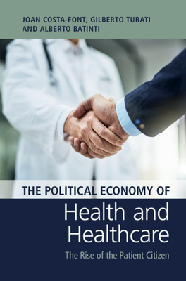 The Political Economy of Health and Healthcare: The Rise of the Patient Citizen - Costa-Font, Joan, and Turati, Gilberto, and Batinti, Alberto