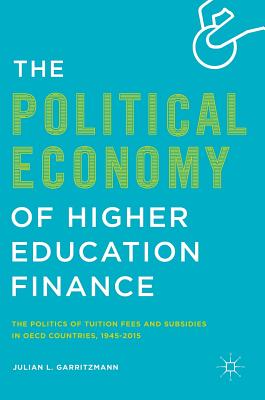 The Political Economy of Higher Education Finance: The Politics of Tuition Fees and Subsidies in OECD Countries,1945-2015 - Garritzmann, Julian L