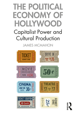 The Political Economy of Hollywood: Capitalist Power and Cultural Production - McMahon, James