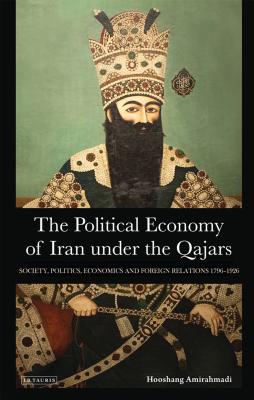 The Political Economy of Iran Under the Qajars: Society, Politics, Economics and Foreign Relations 1796-1926 - Amirahmadi, Hooshang