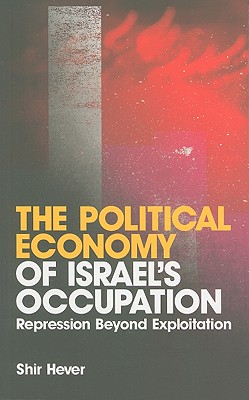 The Political Economy of Israel's Occupation: Repression Beyond Exploitation - Hever, Shir