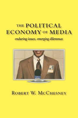 The Political Economy of Media: Enduring Issues, Emerging Dilemmas - McChesney, Robert W
