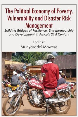The Political Economy of Poverty, Vulnerability and Disaster Risk Management: Building Bridges of Resilience, Entrepreneurship and Development in Africa's 21st Century - Mawere, Munyaradzi