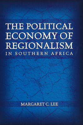 The Political Economy of Regionalism in Southern Africa - Lee, Margaret C