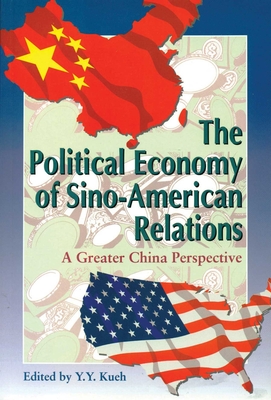 The Political Economy of Sino-American Relations: A Greater China Perspective - Kueh, Y y (Editor)