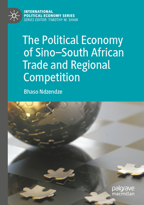 The Political Economy of Sino-South African Trade and Regional Competition - Ndzendze, Bhaso