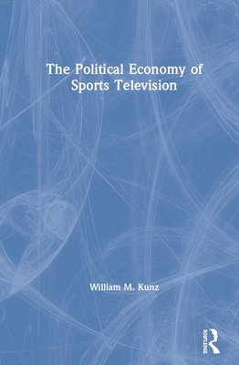 The Political Economy of Sports Television - Kunz, William M