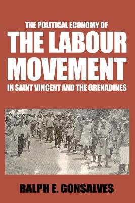 The Political Economy of the Labour Movement in St. Vincent and the Grenadines - Gonsalves, Ralph E