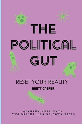 The Political Gut: Quantum Nutrients, Two Brains, Upside-Down Diets - Casper, Brett