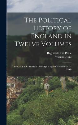 The Political History of England in Twelve Volumes: Low, S. & L.C. Sanders. the Reign of Queen Victoria (1837-1901) - Poole, Reginald Lane, and Hunt, William
