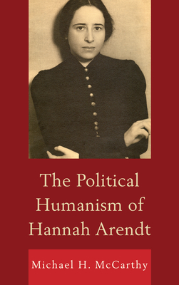 The Political Humanism of Hannah Arendt - McCarthy, Michael H.