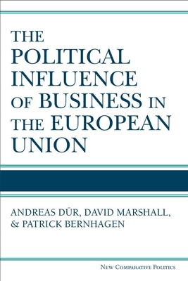 The Political Influence of Business in the European Union - Dur, Andreas, and Marshall, David, and Bernhagen, Patrick