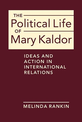 The Political Life of Mary Kaldor: Ideas and Action in International Relations - Rankin, Melinda