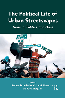 The Political Life of Urban Streetscapes: Naming, Politics, and Place - Rose-Redwood, Reuben (Editor), and Alderman, Derek (Editor), and Azaryahu, Maoz (Editor)