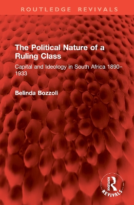 The Political Nature of a Ruling Class: Capital and Ideology in South Africa 1890-1933 - Bozzoli, Belinda