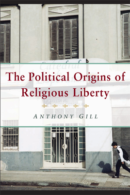 The Political Origins of Religious Liberty - Gill, Anthony