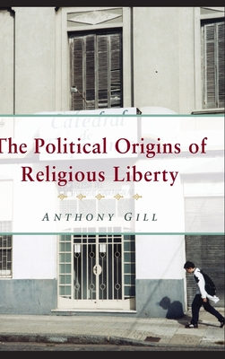 The Political Origins of Religious Liberty - Gill, Anthony