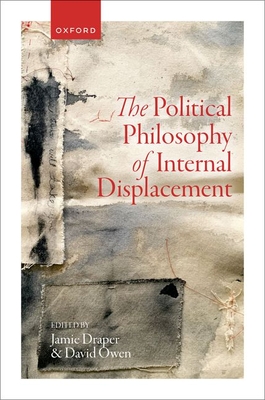 The Political Philosophy of Internal Displacement - Draper, Jamie (Editor), and Owen, David (Editor)