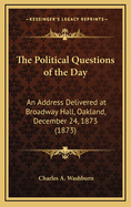 The Political Questions of the Day: An Address Delivered at Broadway Hall, Oakland, December 24th, 1873