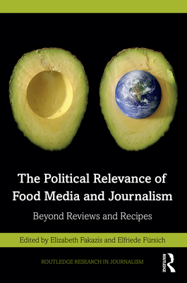 The Political Relevance of Food Media and Journalism: Beyond Reviews and Recipes - Fakazis, Elizabeth (Editor), and Frsich, Elfriede (Editor)