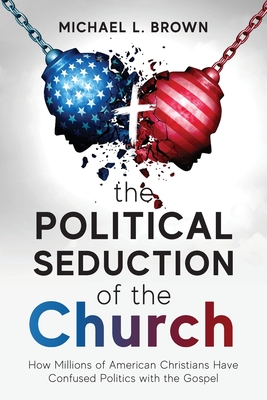 The Political Seduction of the Church: How Millions Of American Christians Have Confused Politics with the Gospel - Brown, Michael L