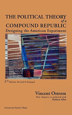 The Political Theory of a Compound Republic: Designing the American Experiment, third, revised - Ostrom, Vincent, and Allen, Barbara