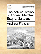 The Political Works of Andrew Fletcher, Esq; [Of Saltoun.]