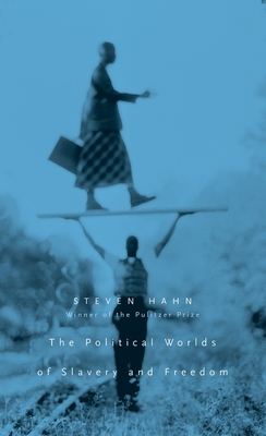 The Political Worlds of Slavery and Freedom - Hahn, Steven