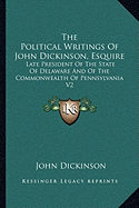 The Political Writings of John Dickinson, Esquire: Late President of the State of Delaware and of the Commonwealth of Pennsylvania V2 - Dickinson, John