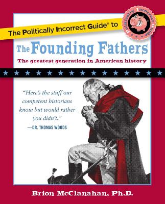 The Politically Incorrect Guide to the Founding Fathers - McClanahan, Brion