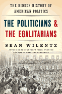 The Politicians and the Egalitarians: The Hidden History of American Politics