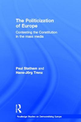 The Politicization of Europe: Contesting the Constitution in the Mass Media - Statham, Paul, and Trenz, Hans-Jrg