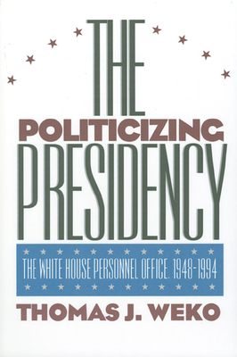 The Politicizing Presidency - Weko, Thomas J