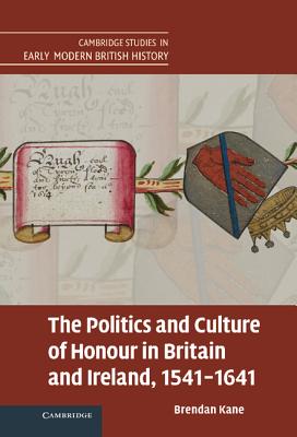 The Politics and Culture of Honour in Britain and Ireland, 1541-1641 - Kane, Brendan