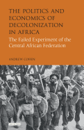 The Politics and Economics of Decolonization in AfricaThe Failed Experiment of the Central African Federation