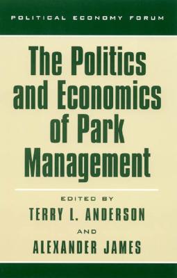 The Politics and Economics of Park Management - Anderson, Terry L (Editor), and James, Alexander (Editor), and James, Stephanie Presber (Contributions by)