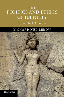 The Politics and Ethics of Identity: In Search of Ourselves - Lebow, Richard Ned