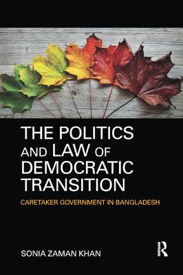 The Politics and Law of Democratic Transition: Caretaker Government in Bangladesh - Zaman Khan, Sonia