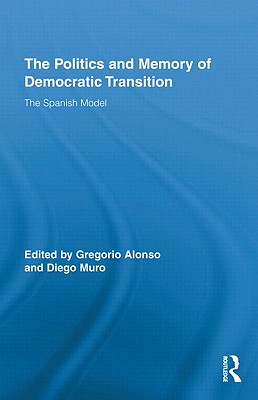 The Politics and Memory of Democratic Transition: The Spanish Model - Muro, Diego (Editor), and Alonso, Gregorio (Editor)