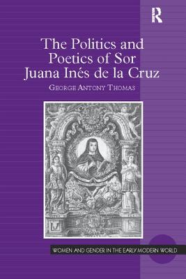 The Politics and Poetics of Sor Juana Ins de la Cruz - Thomas, George Antony