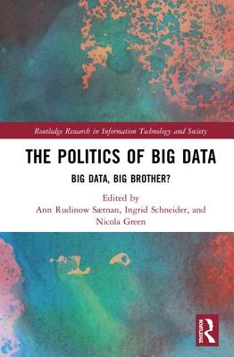 The Politics and Policies of Big Data: Big Data, Big Brother? - Stnan, Ann Rudinow (Editor), and Schneider, Ingrid (Editor), and Green, Nicola (Editor)
