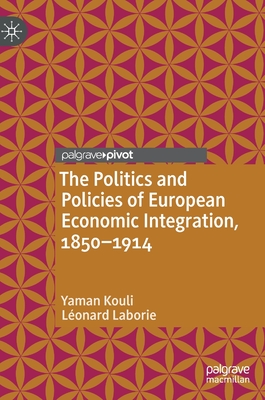 The Politics and Policies of European Economic Integration, 1850-1914 - Kouli, Yaman, and Laborie, Lonard