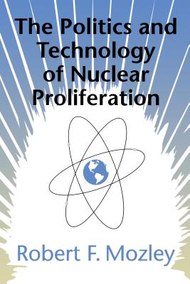 The Politics and Technology of Nuclear Proliferation - Mozley, Robert F