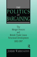 The Politics of Bargaining: Merger Process and British Trade Union Structural Development, 1892-1987