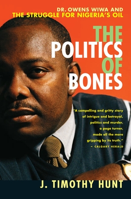 The Politics of Bones: Dr. Owens Wiwa and the Struggle for Nigeria's Oil - Hunt, J Timothy