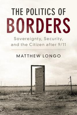 The Politics of Borders: Sovereignty, Security, and the Citizen after 9/11 - Longo, Matthew