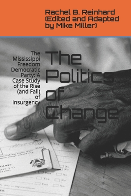 The Politics of Change: The Mississippi Freedom Democratic Party: A Case Study of the Rise (and Fall) of Insurgency - Miller, Mike (Editor), and Reinhard, Rachel B