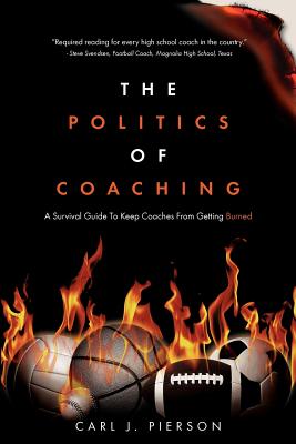 The Politics of Coaching: A Survival Guide To Keep Coaches From Getting Burned - Pierson, Carl J