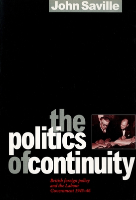 The Politics of Continuity: British Foreign Policy and the Labour Government, 1945-6 - Saville, John